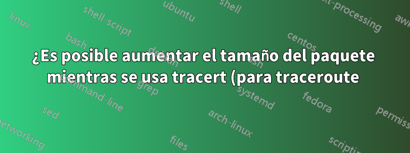 ¿Es posible aumentar el tamaño del paquete mientras se usa tracert (para traceroute) en Windows cmd?