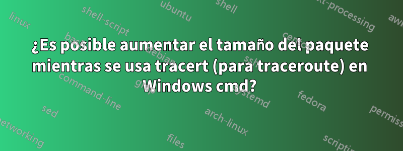 ¿Es posible aumentar el tamaño del paquete mientras se usa tracert (para traceroute) en Windows cmd?