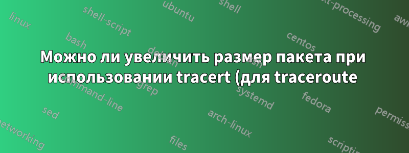 Можно ли увеличить размер пакета при использовании tracert (для traceroute) в cmd Windows?