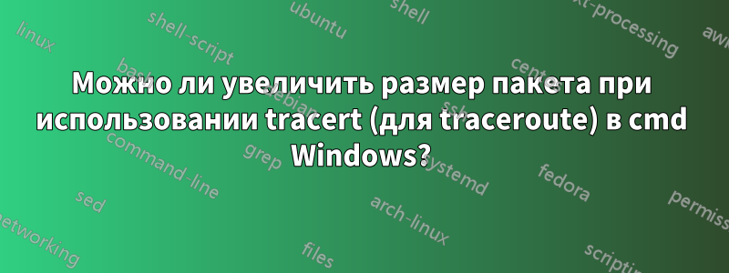 Можно ли увеличить размер пакета при использовании tracert (для traceroute) в cmd Windows?