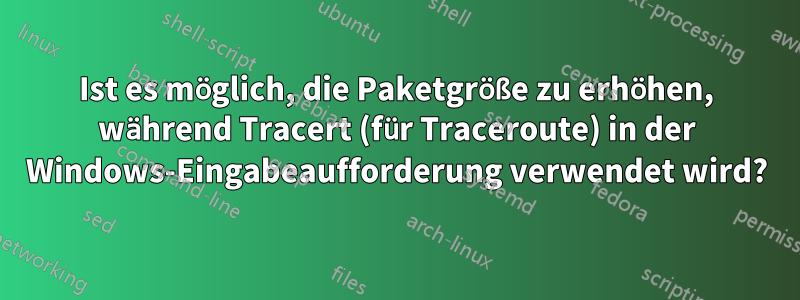 Ist es möglich, die Paketgröße zu erhöhen, während Tracert (für Traceroute) in der Windows-Eingabeaufforderung verwendet wird?