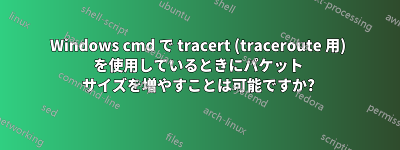 Windows cmd で tracert (traceroute 用) を使用しているときにパケット サイズを増やすことは可能ですか?