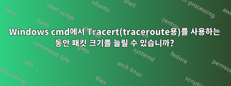 Windows cmd에서 Tracert(traceroute용)를 사용하는 동안 패킷 크기를 늘릴 수 있습니까?