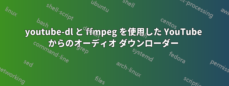 youtube-dl と ffmpeg を使用した YouTube からのオーディオ ダウンローダー