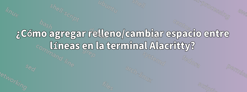 ¿Cómo agregar relleno/cambiar espacio entre líneas en la terminal Alacritty?