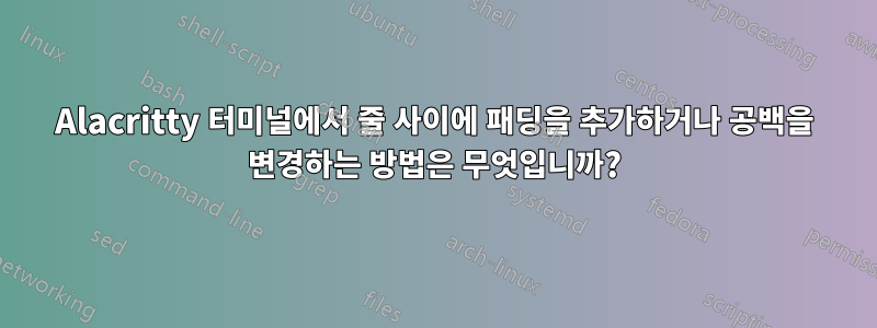 Alacritty 터미널에서 줄 사이에 패딩을 추가하거나 공백을 변경하는 방법은 무엇입니까?