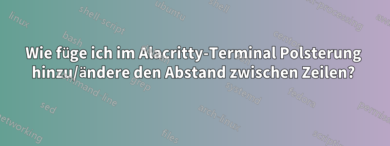 Wie füge ich im Alacritty-Terminal Polsterung hinzu/ändere den Abstand zwischen Zeilen?