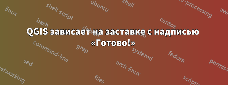 QGIS зависает на заставке с надписью «Готово!»