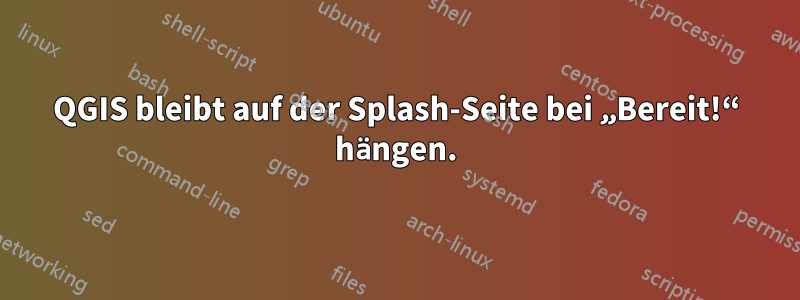 QGIS bleibt auf der Splash-Seite bei „Bereit!“ hängen.