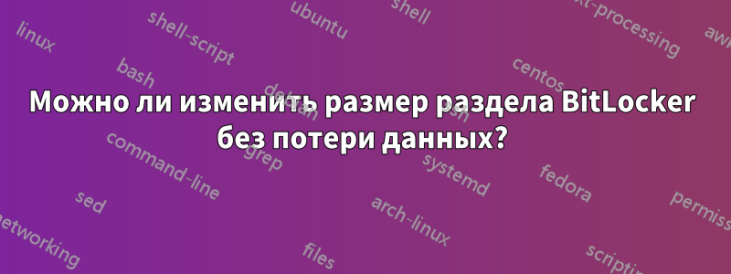 Можно ли изменить размер раздела BitLocker без потери данных?