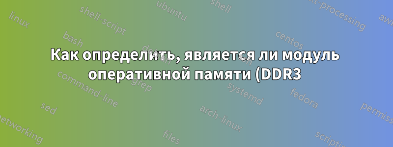 Как определить, является ли модуль оперативной памяти (DDR3) буферизованным или небуферизованным?