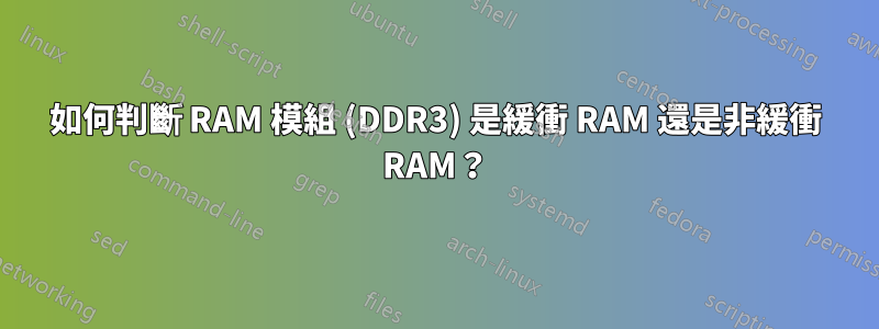 如何判斷 RAM 模組 (DDR3) 是緩衝 RAM 還是非緩衝 RAM？