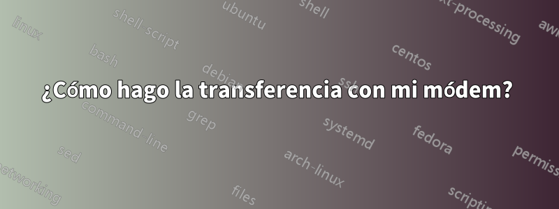 ¿Cómo hago la transferencia con mi módem?