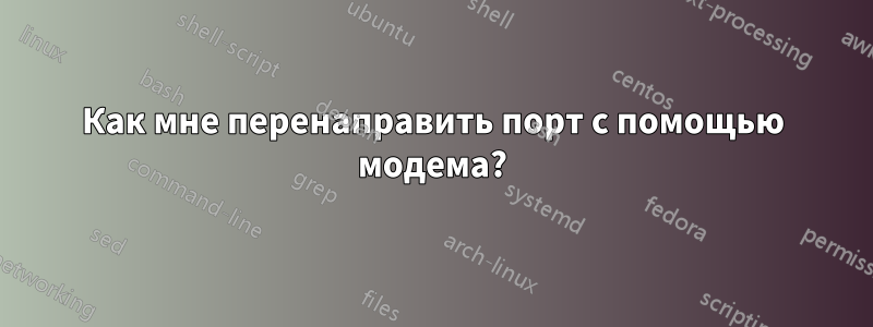 Как мне перенаправить порт с помощью модема?