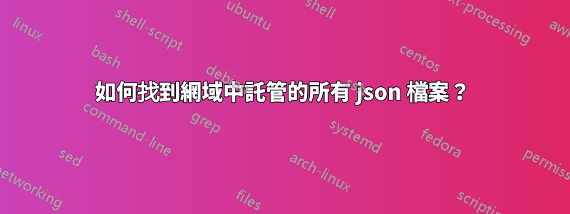 如何找到網域中託管的所有 json 檔案？