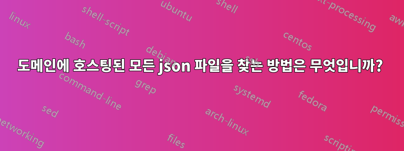 도메인에 호스팅된 모든 json 파일을 찾는 방법은 무엇입니까?