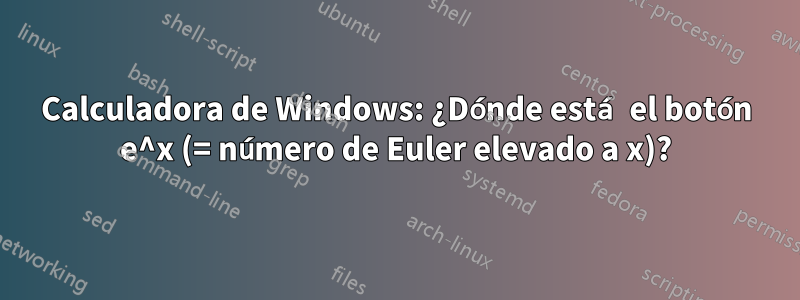 Calculadora de Windows: ¿Dónde está el botón e^x (= número de Euler elevado a x)?