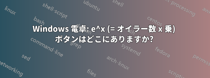 Windows 電卓: e^x (= オイラー数 x 乗) ボタンはどこにありますか?