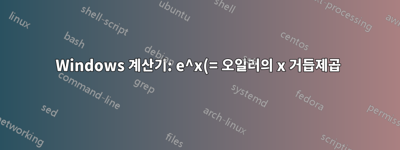 Windows 계산기: e^x(= 오일러의 x 거듭제곱) 버튼은 어디에 있나요?
