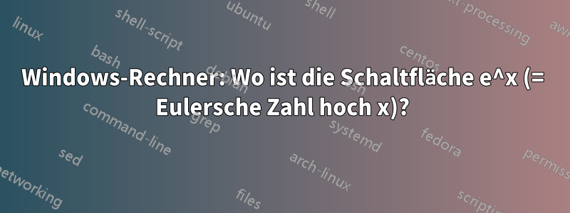 Windows-Rechner: Wo ist die Schaltfläche e^x (= Eulersche Zahl hoch x)?