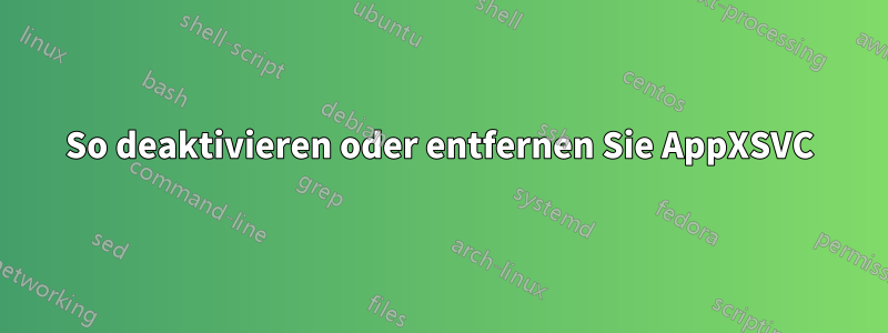 So deaktivieren oder entfernen Sie AppXSVC