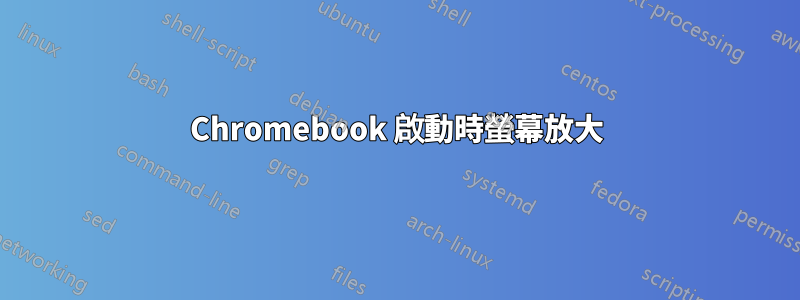 Chromebook 啟動時螢幕放大