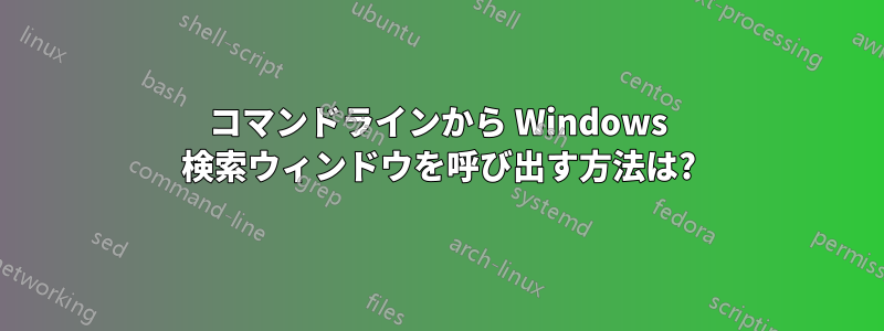 コマンドラインから Windows 検索ウィンドウを呼び出す方法は?