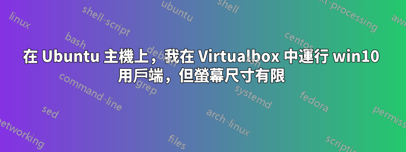 在 Ubuntu 主機上，我在 Virtualbox 中運行 win10 用戶端，但螢幕尺寸有限