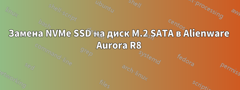 Замена NVMe SSD на диск M.2 SATA в Alienware Aurora R8