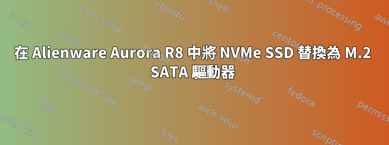 在 Alienware Aurora R8 中將 NVMe SSD 替換為 M.2 SATA 驅動器