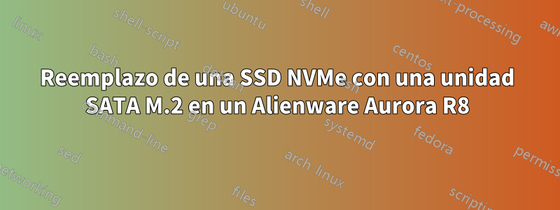 Reemplazo de una SSD NVMe con una unidad SATA M.2 en un Alienware Aurora R8