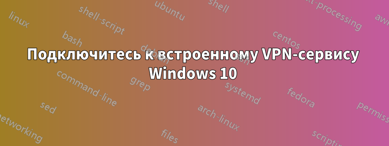 Подключитесь к встроенному VPN-сервису Windows 10