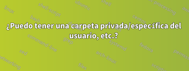 ¿Puedo tener una carpeta privada/específica del usuario, etc.?