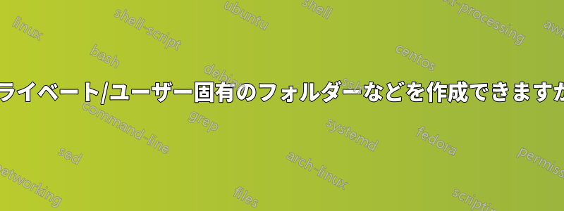 プライベート/ユーザー固有のフォルダーなどを作成できますか?