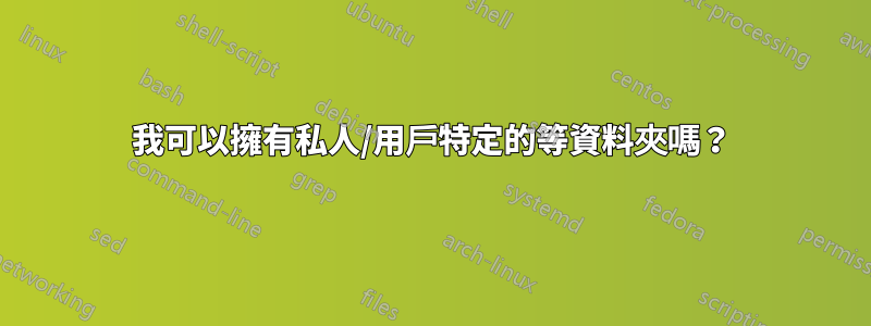 我可以擁有私人/用戶特定的等資料夾嗎？