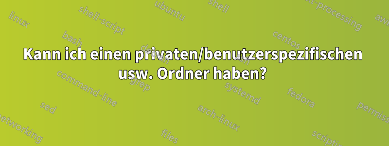 Kann ich einen privaten/benutzerspezifischen usw. Ordner haben?