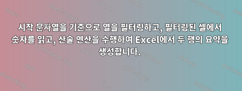 시작 문자열을 기준으로 열을 필터링하고, 필터링된 셀에서 숫자를 읽고, 산술 연산을 수행하여 Excel에서 두 행의 요약을 생성합니다.