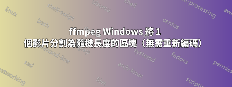 ffmpeg Windows 將 1 個影片分割為隨機長度的區塊（無需重新編碼）