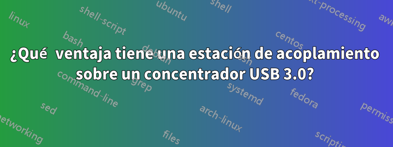 ¿Qué ventaja tiene una estación de acoplamiento sobre un concentrador USB 3.0?