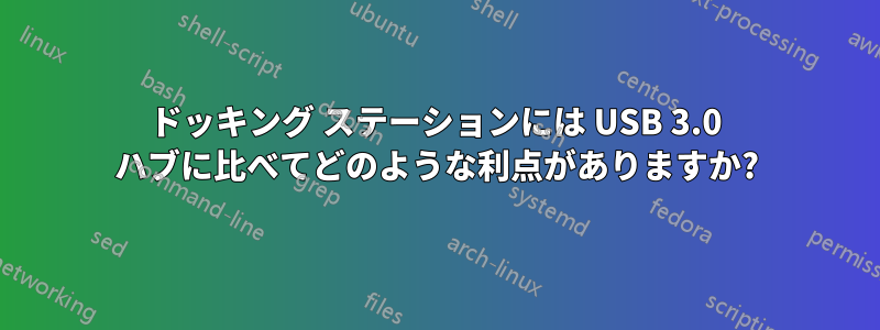 ドッキング ステーションには USB 3.0 ハブに比べてどのような利点がありますか?