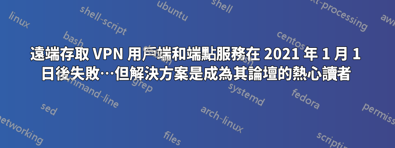 遠端存取 VPN 用戶端和端點服務在 2021 年 1 月 1 日後失敗…但解決方案是成為其論壇的熱心讀者