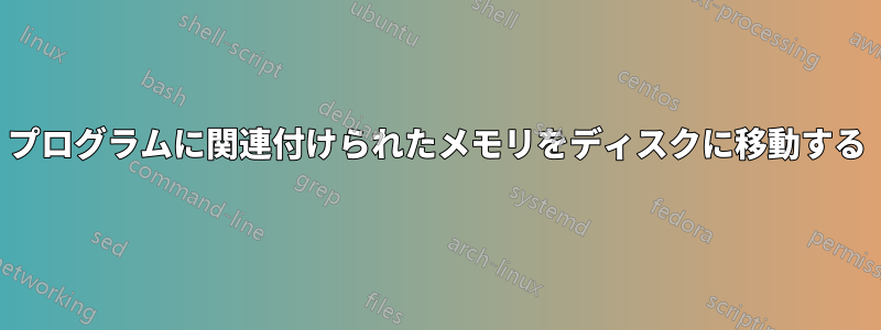 プログラムに関連付けられたメモリをディスクに移動する