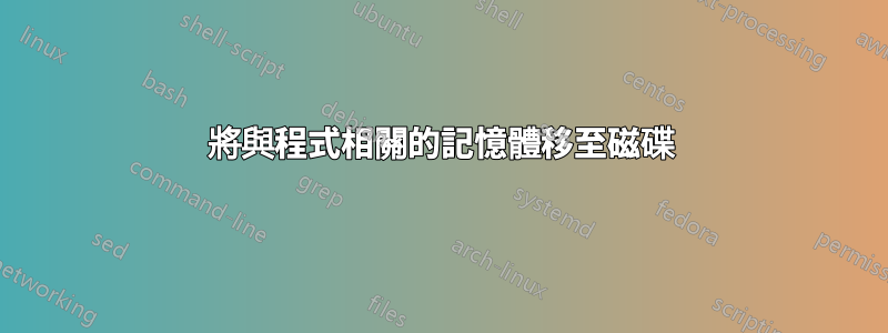 將與程式相關的記憶體移至磁碟