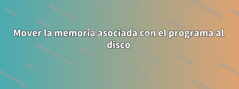 Mover la memoria asociada con el programa al disco