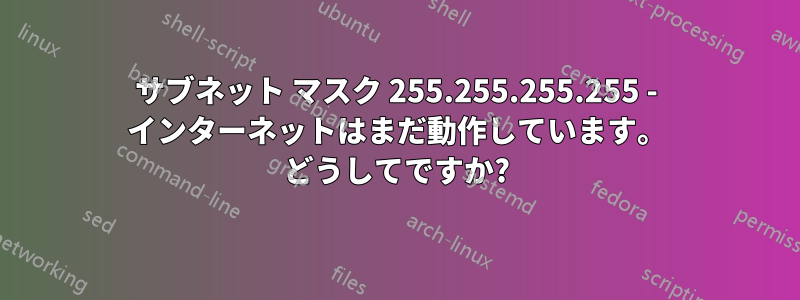 サブネット マスク 255.255.255.255 - インターネットはまだ動作しています。 どうしてですか?