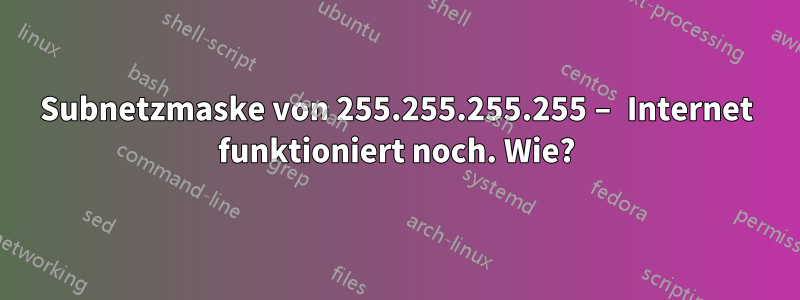 Subnetzmaske von 255.255.255.255 – Internet funktioniert noch. Wie?