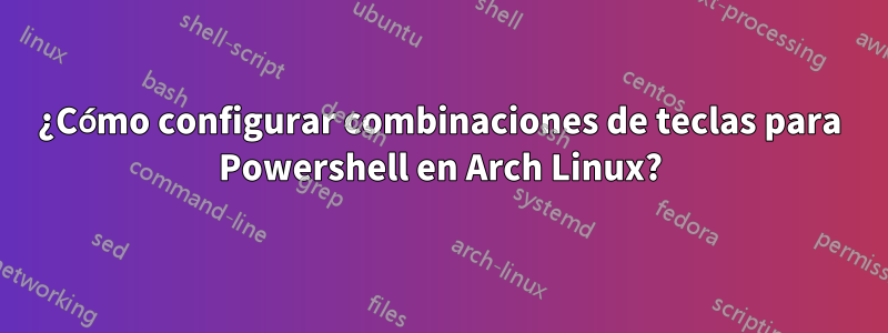 ¿Cómo configurar combinaciones de teclas para Powershell en Arch Linux?