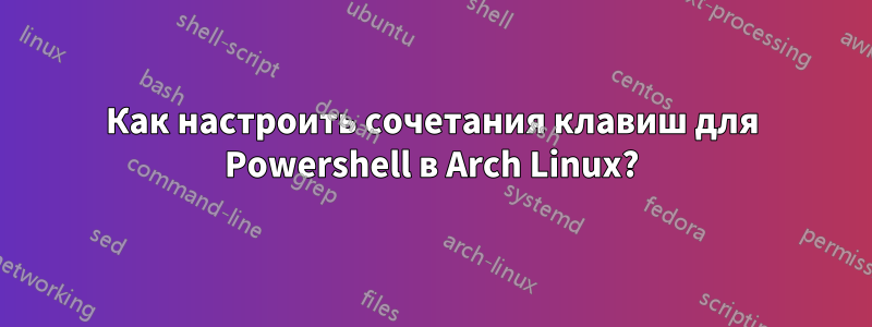 Как настроить сочетания клавиш для Powershell в Arch Linux?