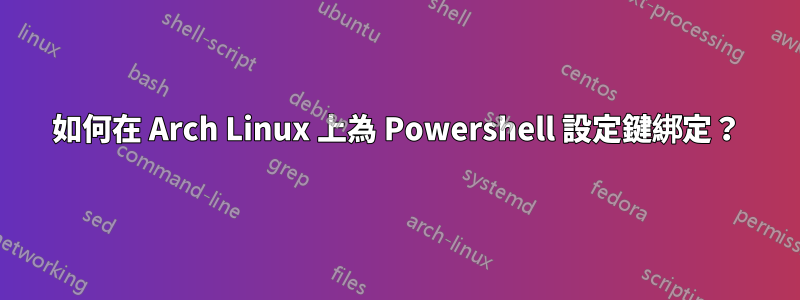 如何在 Arch Linux 上為 Powershell 設定鍵綁定？