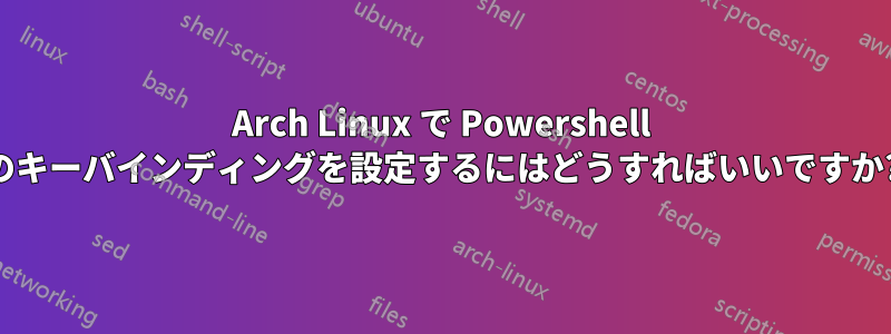 Arch Linux で Powershell のキーバインディングを設定するにはどうすればいいですか?